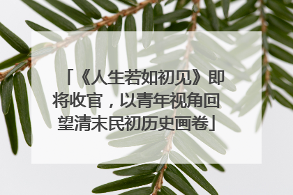 《人生若如初见》即将收官，以青年视角回望清末民初历史画卷