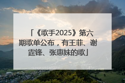 《歌手2025》第六期歌单公布，有王菲、谢霆锋、张惠妹的歌