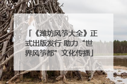 《潍坊风筝大全》正式出版发行 助力“世界风筝都”文化传播