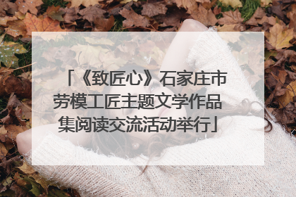 《致匠心》石家庄市劳模工匠主题文学作品集阅读交流活动举行
