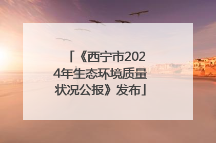 《西宁市2024年生态环境质量状况公报》发布
