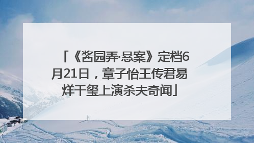 《酱园弄·悬案》定档6月21日，章子怡王传君易烊千玺上演杀夫奇闻