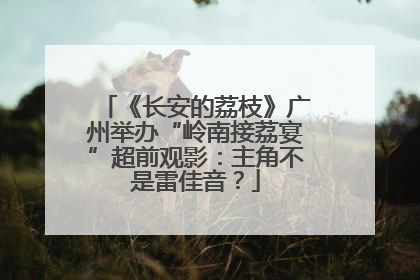 《长安的荔枝》广州举办“岭南接荔宴”超前观影：主角不是雷佳音？