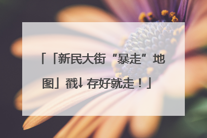 「新民大街“暴走”地图」戳↓ 存好就走！