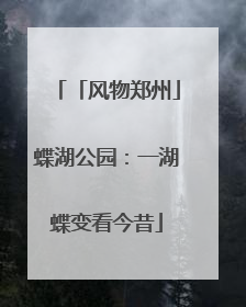 「风物郑州」蝶湖公园：一湖蝶变看今昔