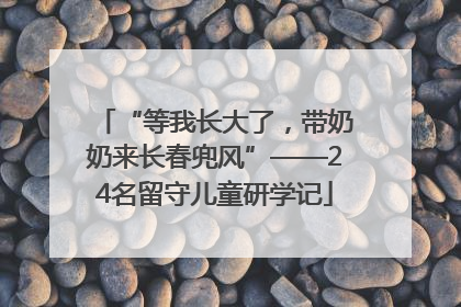 “等我长大了，带奶奶来长春兜风”——24名留守儿童研学记