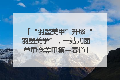 “羽墨美甲”升级“羽墨美学”，一站式团单重仓美甲第三赛道