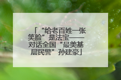 “给老百姓一张笑脸”是法宝——对话全国“最美基层民警”孙建豪