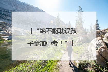 “绝不能耽误孩子参加中考！”