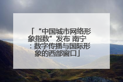 “中国城市网络形象指数”发布 南宁：数字传播与国际形象的西部窗口