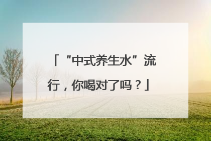 “中式养生水”流行，你喝对了吗？