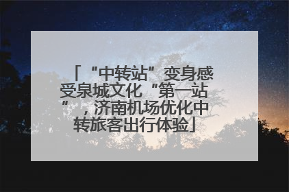 “中转站”变身感受泉城文化“第一站”，济南机场优化中转旅客出行体验