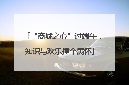 “商城之心”过端午，知识与欢乐撞个满怀