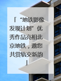 “地铁影像发现计划”优秀作品亮相北京地铁，邀您共赏轨交新韵