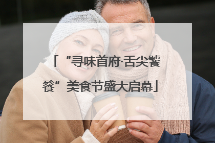 “寻味首府·舌尖饕餮”美食节盛大启幕