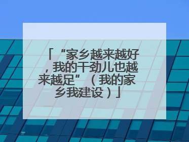 “家乡越来越好，我的干劲儿也越来越足”（我的家乡我建设）