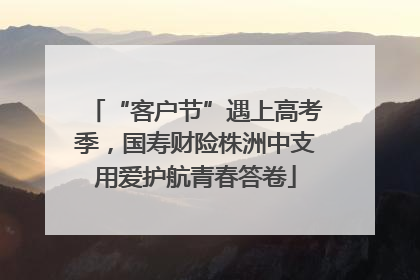 “客户节”遇上高考季，国寿财险株洲中支用爱护航青春答卷