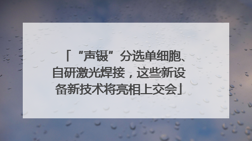 “声镊”分选单细胞、自研激光焊接，这些新设备新技术将亮相上交会