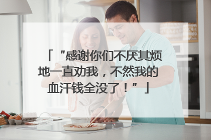 “感谢你们不厌其烦地一直劝我，不然我的血汗钱全没了！”
