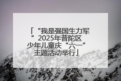 “我是强国生力军”2025年普陀区少年儿童庆“六一”主题活动举行