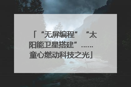 “无屏编程”“太阳能卫星搭建”……童心燃动科技之光