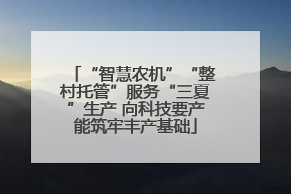 “智慧农机”“整村托管”服务“三夏”生产 向科技要产能筑牢丰产基础