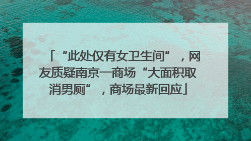“此处仅有女卫生间”，网友质疑南京一商场“大面积取消男厕”，商场最新回应