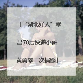 “湖北好人”孝昌70后快递小哥黄勇攀二次捐髓