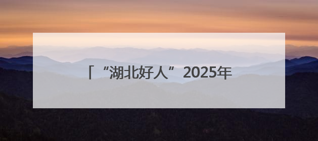 “湖北好人”2025年第一批上榜人物名单揭晓，极目新闻报道的典型人物刘明旺、周亮亮榜上有名