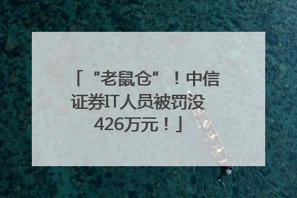 “老鼠仓”！中信证券IT人员被罚没426万元！
