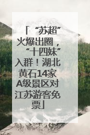 “苏超”火爆出圈，“十四妹”入群！湖北黄石14家A级景区对江苏游客免票