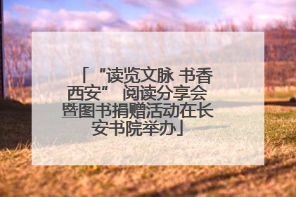 “读览文脉 书香西安” 阅读分享会暨图书捐赠活动在长安书院举办