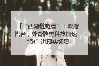 “西湖链链看”：政府搭台，外骨骼黑科技加速“跑”进现实场景