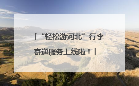 “轻松游河北”行李寄递服务上线啦！