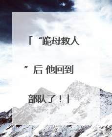 “跪母救人”后 他回到部队了！