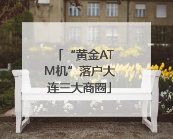 “黄金ATM机”落户大连三大商圈