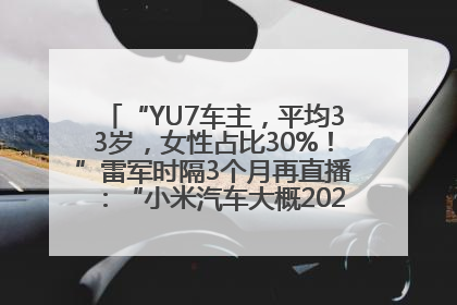 “YU7车主，平均33岁，女性占比30%！”雷军时隔3个月再直播：“小米汽车大概2027年考虑出口！”