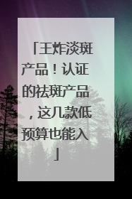 王炸淡斑产品！认证的祛斑产品，这几款低预算也能入