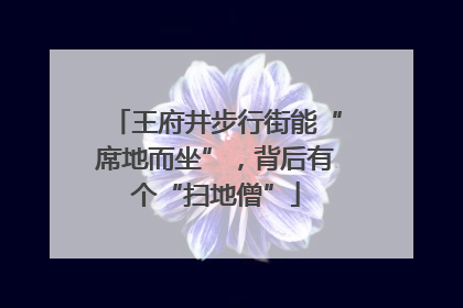 王府井步行街能“席地而坐”，背后有个“扫地僧”