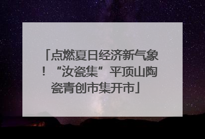 点燃夏日经济新气象！“汝瓷集”平顶山陶瓷青创市集开市