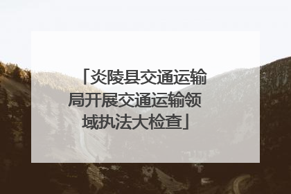 炎陵县交通运输局开展交通运输领域执法大检查