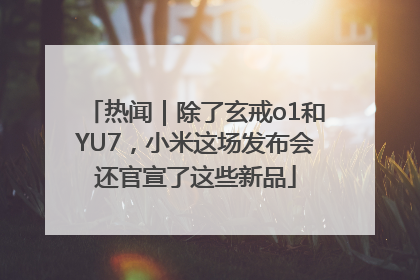 热闻｜除了玄戒o1和YU7，小米这场发布会还官宣了这些新品