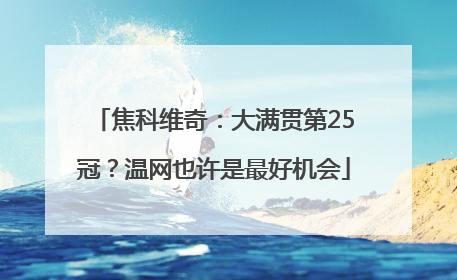 焦科维奇：大满贯第25冠？温网也许是最好机会