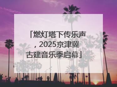 燃灯塔下传乐声，2025京津冀古建音乐季启幕