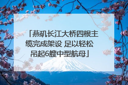燕矶长江大桥四根主缆完成架设 足以轻松吊起6艘中型航母
