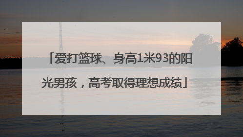 爱打篮球、身高1米93的阳光男孩，高考取得理想成绩