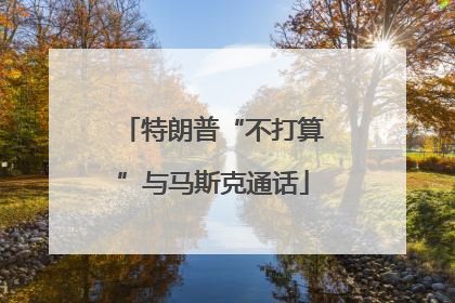 特朗普“不打算”与马斯克通话