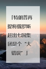 特朗普再提将俄罗斯赶出七国集团是个“大错误”