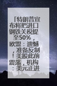 特朗普宣布将把进口钢铁关税提至50%，欧盟：遗憾，准备反制！美股此前震荡，机构：美元正进入熊市