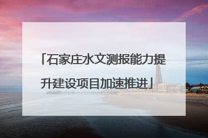 石家庄水文测报能力提升建设项目加速推进